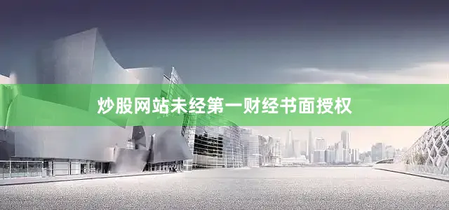 炒股网站未经第一财经书面授权