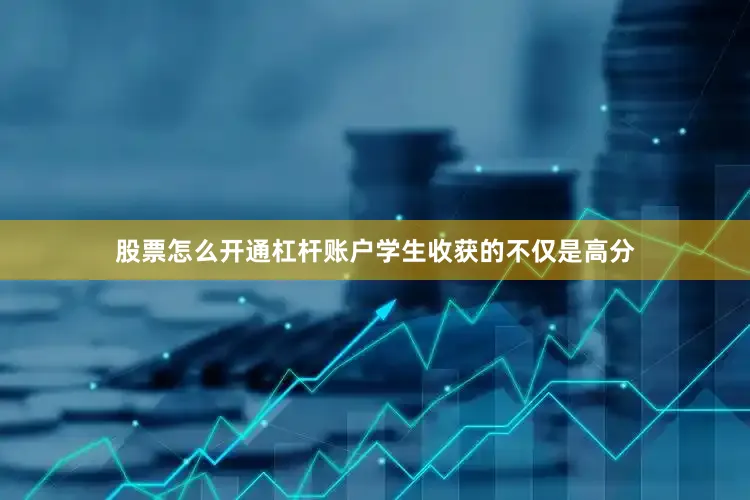 股票怎么开通杠杆账户学生收获的不仅是高分