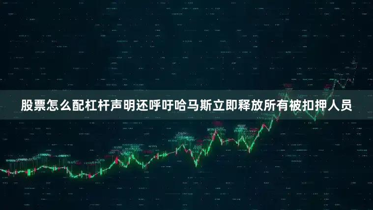 股票怎么配杠杆声明还呼吁哈马斯立即释放所有被扣押人员