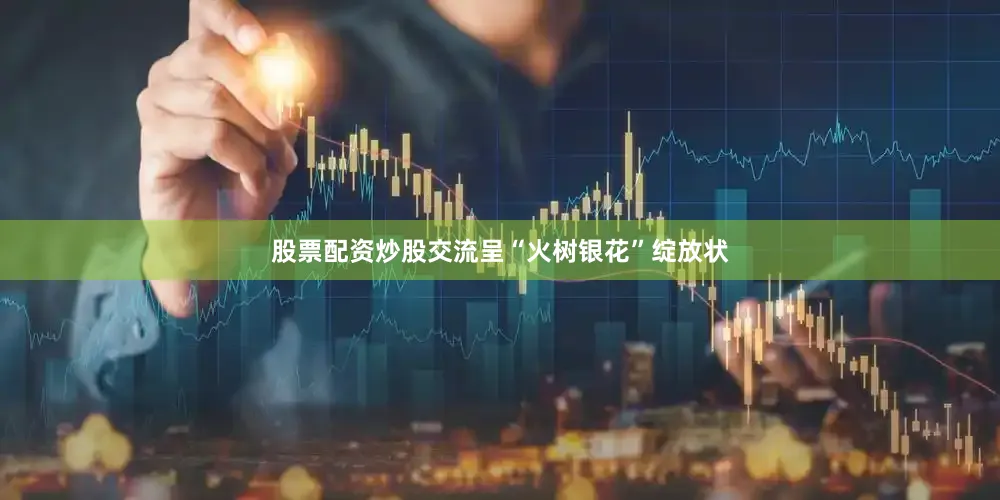 股票配资炒股交流呈“火树银花”绽放状