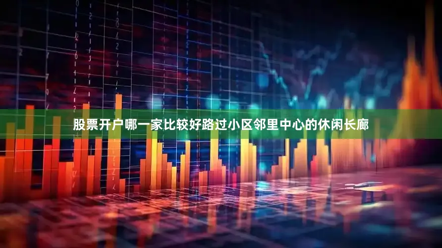 股票开户哪一家比较好路过小区邻里中心的休闲长廊