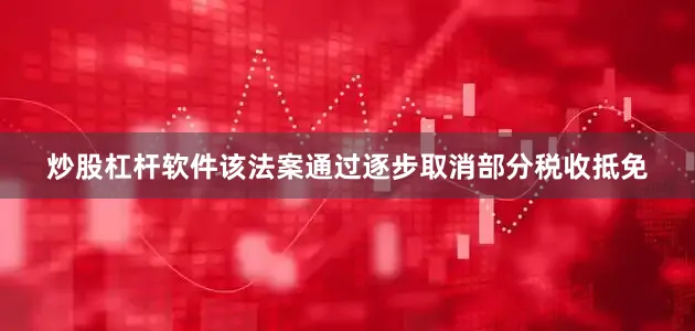 炒股杠杆软件该法案通过逐步取消部分税收抵免