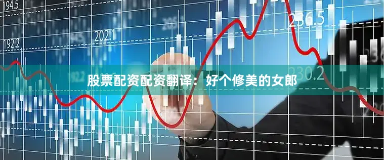 股票配资配资翻译：好个修美的女郎